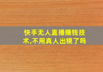 快手无人直播赚钱技术,不用真人出镜了吗