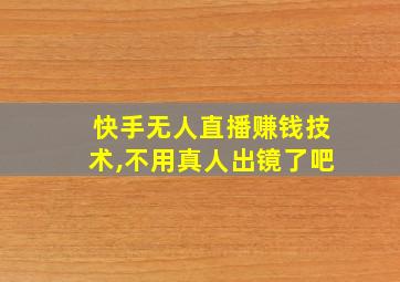 快手无人直播赚钱技术,不用真人出镜了吧