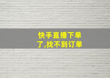 快手直播下单了,找不到订单