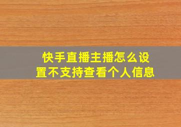 快手直播主播怎么设置不支持查看个人信息