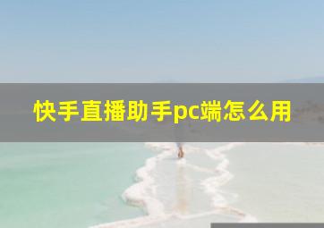 快手直播助手pc端怎么用