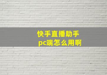 快手直播助手pc端怎么用啊