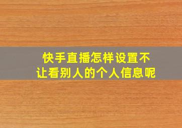 快手直播怎样设置不让看别人的个人信息呢