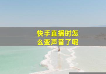 快手直播时怎么变声音了呢