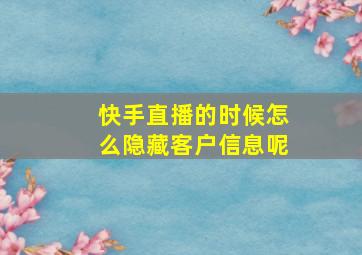 快手直播的时候怎么隐藏客户信息呢