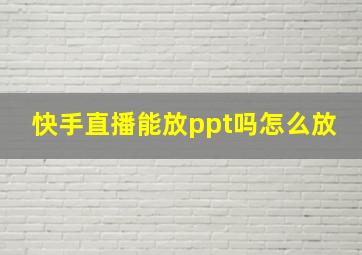 快手直播能放ppt吗怎么放