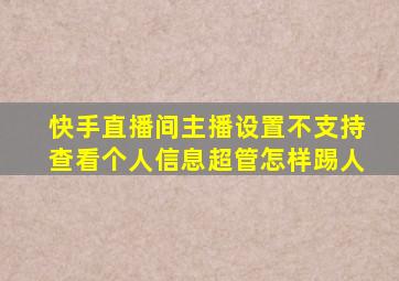 快手直播间主播设置不支持查看个人信息超管怎样踢人