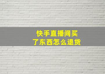 快手直播间买了东西怎么退货