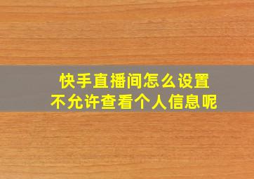 快手直播间怎么设置不允许查看个人信息呢