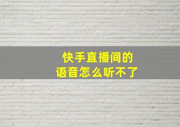 快手直播间的语音怎么听不了