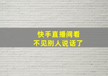 快手直播间看不见别人说话了