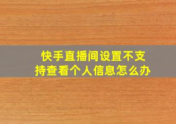 快手直播间设置不支持查看个人信息怎么办