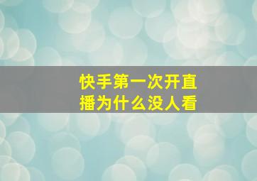 快手第一次开直播为什么没人看