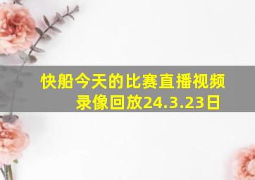 快船今天的比赛直播视频录像回放24.3.23日