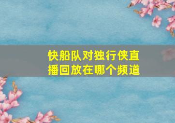 快船队对独行侠直播回放在哪个频道