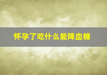 怀孕了吃什么能降血糖