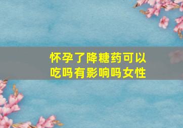 怀孕了降糖药可以吃吗有影响吗女性