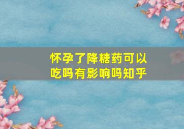 怀孕了降糖药可以吃吗有影响吗知乎