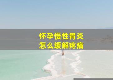 怀孕慢性胃炎怎么缓解疼痛