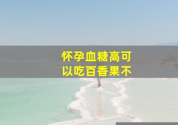 怀孕血糖高可以吃百香果不