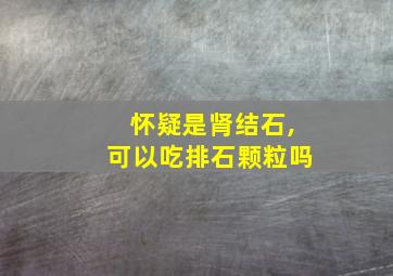 怀疑是肾结石,可以吃排石颗粒吗