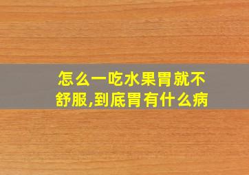 怎么一吃水果胃就不舒服,到底胃有什么病