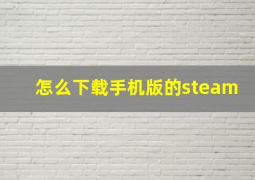 怎么下载手机版的steam