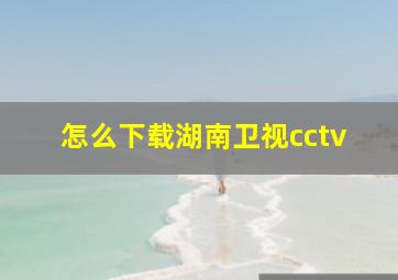 怎么下载湖南卫视cctv