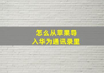 怎么从苹果导入华为通讯录里