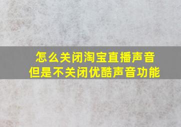 怎么关闭淘宝直播声音但是不关闭优酷声音功能