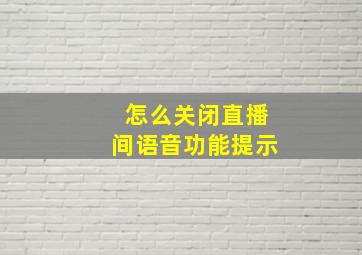 怎么关闭直播间语音功能提示