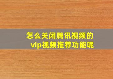 怎么关闭腾讯视频的vip视频推荐功能呢