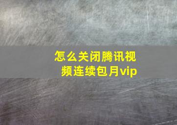 怎么关闭腾讯视频连续包月vip