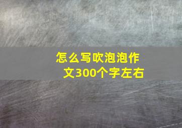 怎么写吹泡泡作文300个字左右