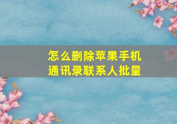 怎么删除苹果手机通讯录联系人批量