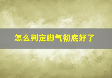 怎么判定脚气彻底好了