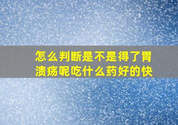 怎么判断是不是得了胃溃疡呢吃什么药好的快