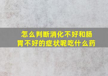 怎么判断消化不好和肠胃不好的症状呢吃什么药