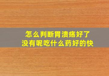 怎么判断胃溃疡好了没有呢吃什么药好的快