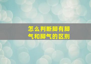 怎么判断脚有脚气和脚气的区别