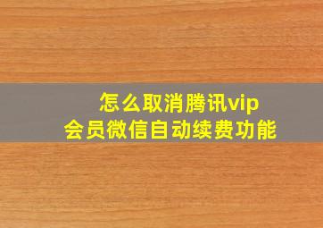 怎么取消腾讯vip会员微信自动续费功能