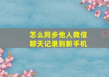 怎么同步他人微信聊天记录到新手机