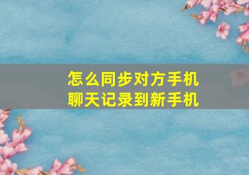 怎么同步对方手机聊天记录到新手机