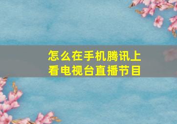 怎么在手机腾讯上看电视台直播节目