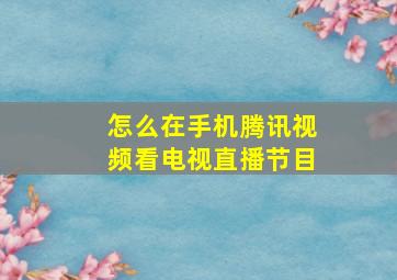 怎么在手机腾讯视频看电视直播节目