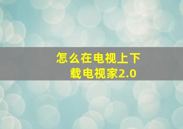 怎么在电视上下载电视家2.0