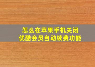 怎么在苹果手机关闭优酷会员自动续费功能