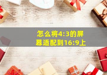 怎么将4:3的屏幕适配到16:9上