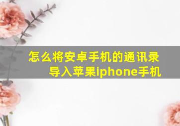 怎么将安卓手机的通讯录导入苹果iphone手机