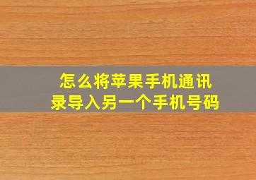 怎么将苹果手机通讯录导入另一个手机号码